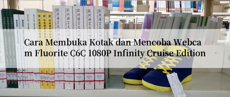 Cara Membuka Kotak dan Mencoba Webcam Fluorite C6C 1080P Infinity Cruise Edition