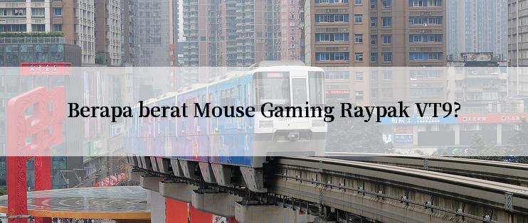 Berapa berat Mouse Gaming Raypak VT9?