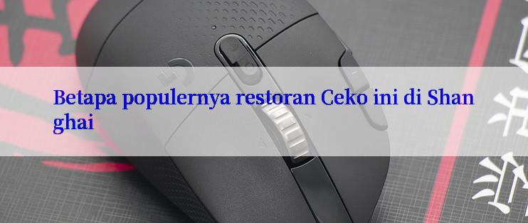 Betapa populernya restoran Ceko ini di Shanghai