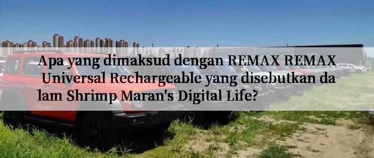 Apa yang dimaksud dengan REMAX REMAX Universal Rechargeable yang disebutkan dalam Shrimp Maran's Digital Life?