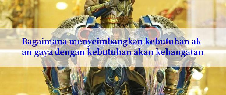 Bagaimana menyeimbangkan kebutuhan akan gaya dengan kebutuhan akan kehangatan