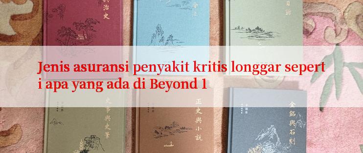 Jenis asuransi penyakit kritis longgar seperti apa yang ada di Beyond 1