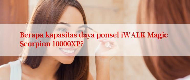 Berapa kapasitas daya ponsel iWALK Magic Scorpion 10000XP?