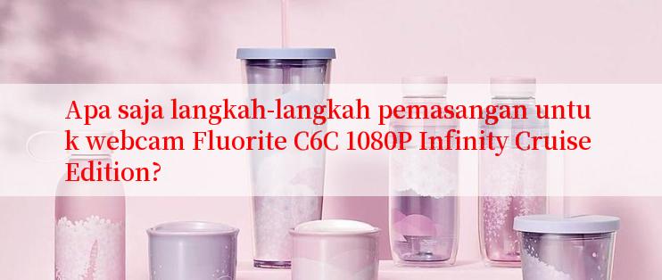 Apa saja langkah-langkah pemasangan untuk webcam Fluorite C6C 1080P Infinity Cruise Edition?