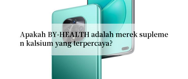 Apakah BY-HEALTH adalah merek suplemen kalsium yang terpercaya?