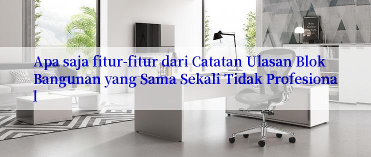 Apa saja fitur-fitur dari Catatan Ulasan Blok Bangunan yang Sama Sekali Tidak Profesional