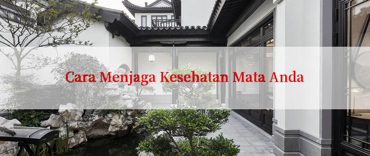 Cara Menjaga Kesehatan Mata Anda