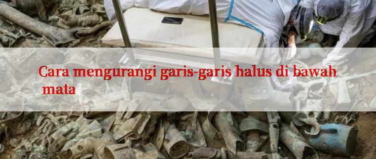 Cara mengurangi garis-garis halus di bawah mata