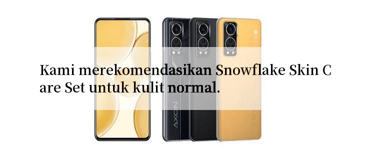 Kami merekomendasikan Snowflake Skin Care Set untuk kulit normal.

