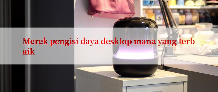 Merek pengisi daya desktop mana yang terbaik