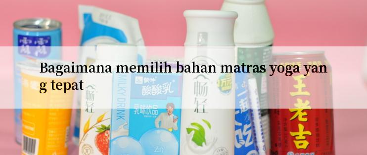 Bagaimana memilih bahan matras yoga yang tepat