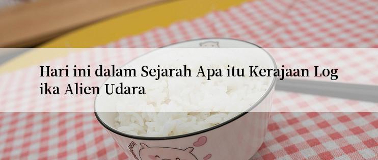 Hari ini dalam Sejarah Apa itu Kerajaan Logika Alien Udara