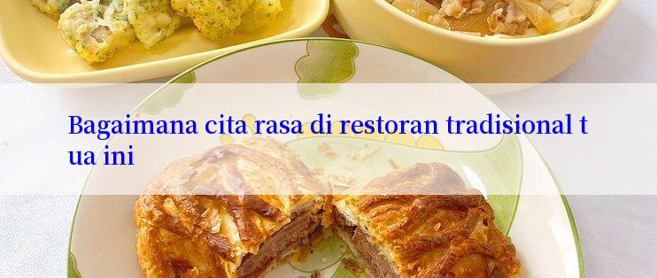 Bagaimana cita rasa di restoran tradisional tua ini