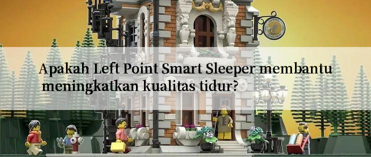 Apakah Left Point Smart Sleeper membantu meningkatkan kualitas tidur?