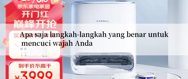 Apa saja langkah-langkah yang benar untuk mencuci wajah Anda