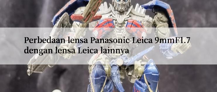 Perbedaan lensa Panasonic Leica 9mmF1.7 dengan lensa Leica lainnya