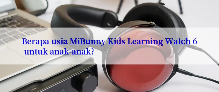 Berapa usia MiBunny Kids Learning Watch 6 untuk anak-anak?