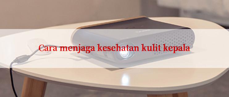 Cara menjaga kesehatan kulit kepala