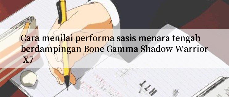 Cara menilai performa sasis menara tengah berdampingan Bone Gamma Shadow Warrior X7