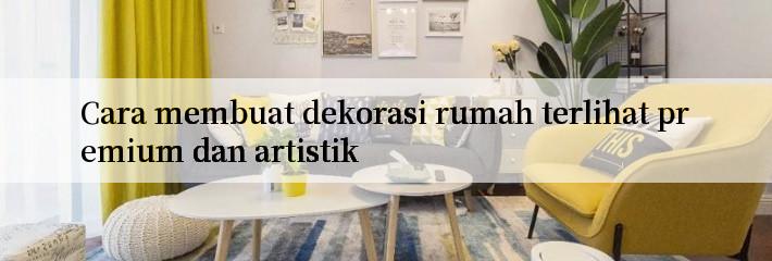 Cara membuat dekorasi rumah terlihat premium dan artistik