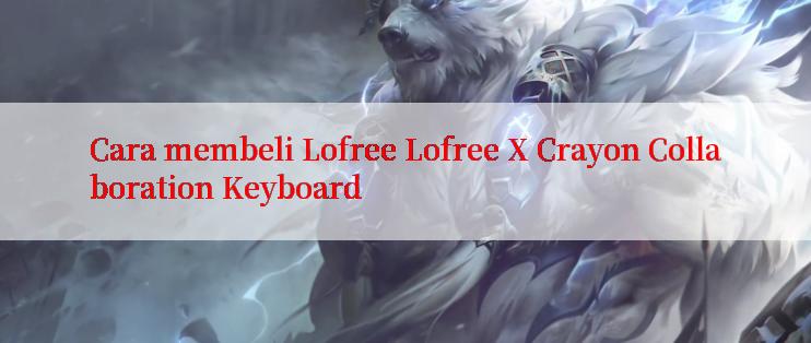 Cara membeli Lofree Lofree X Crayon Collaboration Keyboard