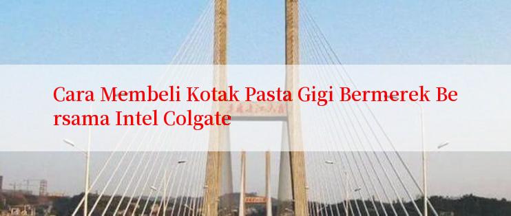 Cara Membeli Kotak Pasta Gigi Bermerek Bersama Intel Colgate