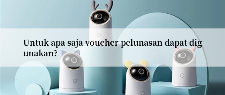 Untuk apa saja voucher pelunasan dapat digunakan?