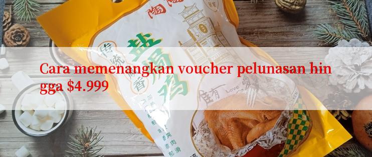 Cara memenangkan voucher pelunasan hingga $4.999