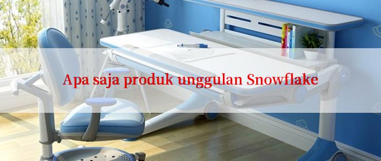 Apa saja produk unggulan Snowflake