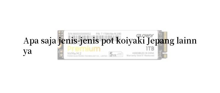 Apa saja jenis-jenis pot koiyaki Jepang lainnya