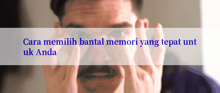 Cara memilih bantal memori yang tepat untuk Anda