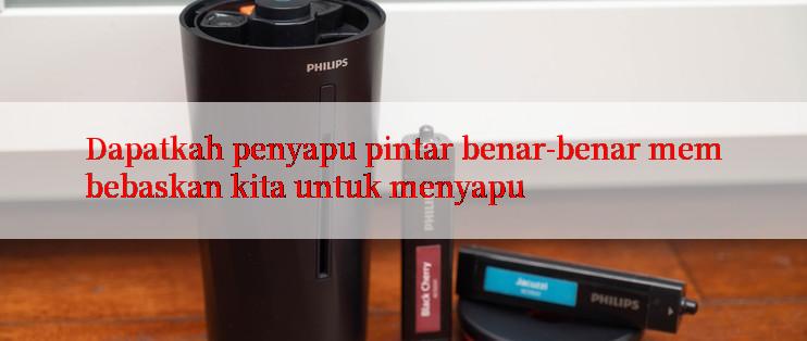 Dapatkah penyapu pintar benar-benar membebaskan kita untuk menyapu