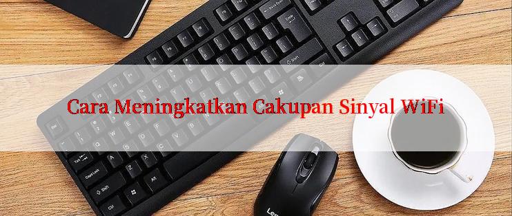 Cara Meningkatkan Cakupan Sinyal WiFi