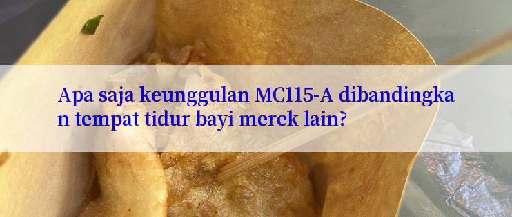 Apa saja keunggulan MC115-A dibandingkan tempat tidur bayi merek lain?