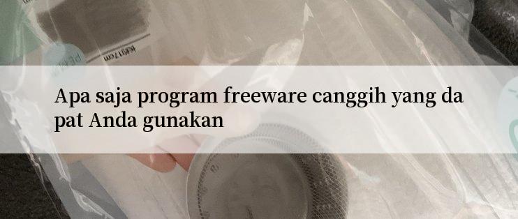 Apa saja program freeware canggih yang dapat Anda gunakan