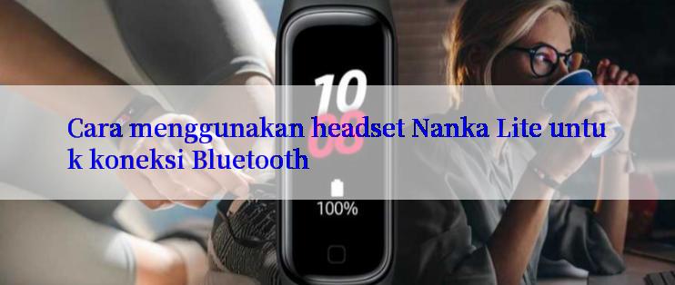 Cara menggunakan headset Nanka Lite untuk koneksi Bluetooth