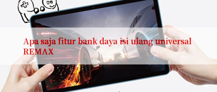 Apa saja fitur bank daya isi ulang universal REMAX