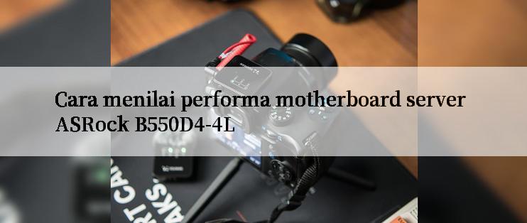 Cara menilai performa motherboard server ASRock B550D4-4L