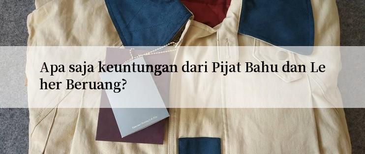 Apa saja keuntungan dari Pijat Bahu dan Leher Beruang?