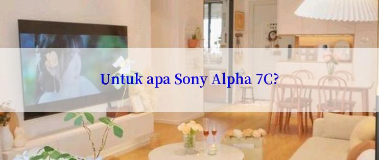 Untuk apa Sony Alpha 7C?