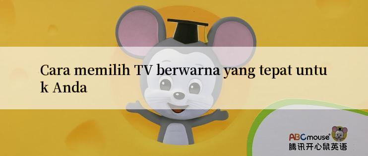 Cara memilih TV berwarna yang tepat untuk Anda