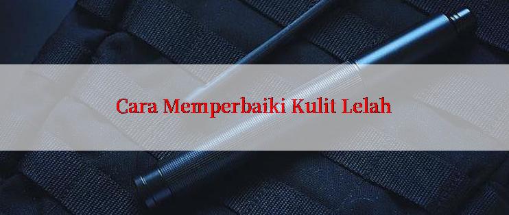 Cara Memperbaiki Kulit Lelah