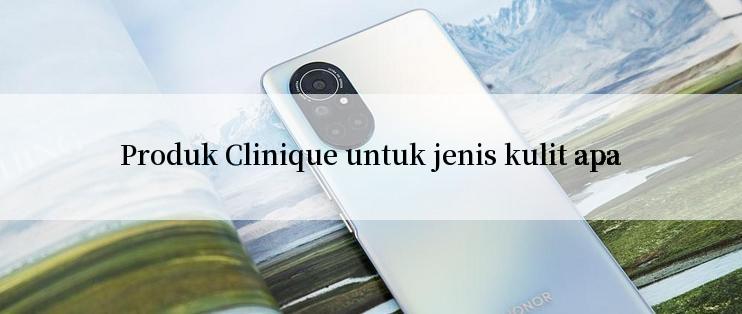 Produk Clinique untuk jenis kulit apa