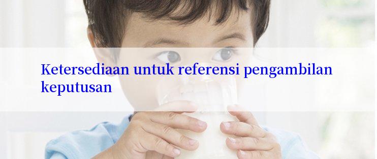 Ketersediaan untuk referensi pengambilan keputusan