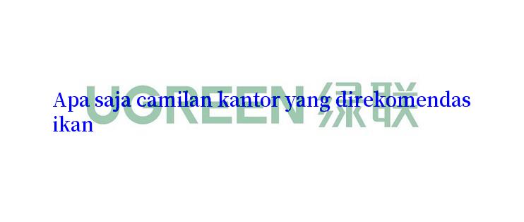 Apa saja camilan kantor yang direkomendasikan