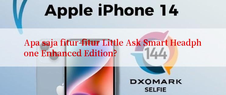 Apa saja fitur-fitur Little Ask Smart Headphone Enhanced Edition?