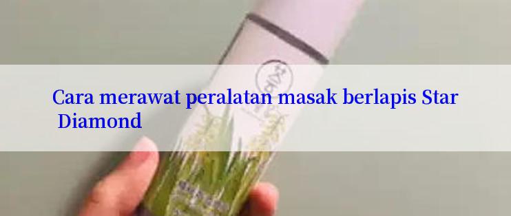 Cara merawat peralatan masak berlapis Star Diamond