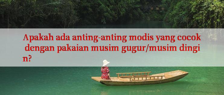 Apakah ada anting-anting modis yang cocok dengan pakaian musim gugur/musim dingin?