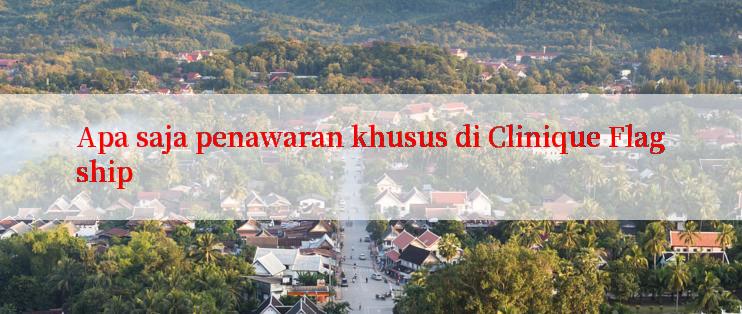 Apa saja penawaran khusus di Clinique Flagship