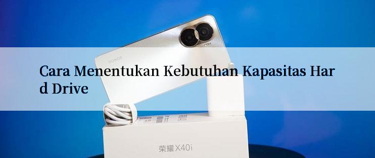 Cara Menentukan Kebutuhan Kapasitas Hard Drive